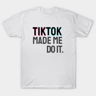 TikTok  made me do it. T-Shirt